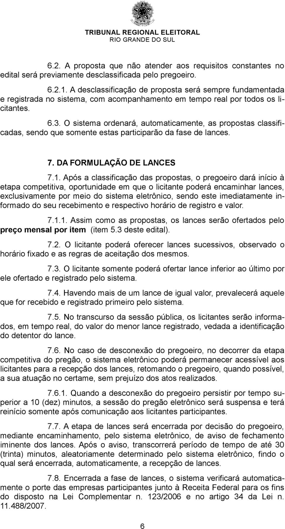 O sistema ordenará, automaticamente, as propostas classificadas, sendo que somente estas participarão da fase de lances. 7. DA FORMULAÇÃO DE LANCES 7.1.