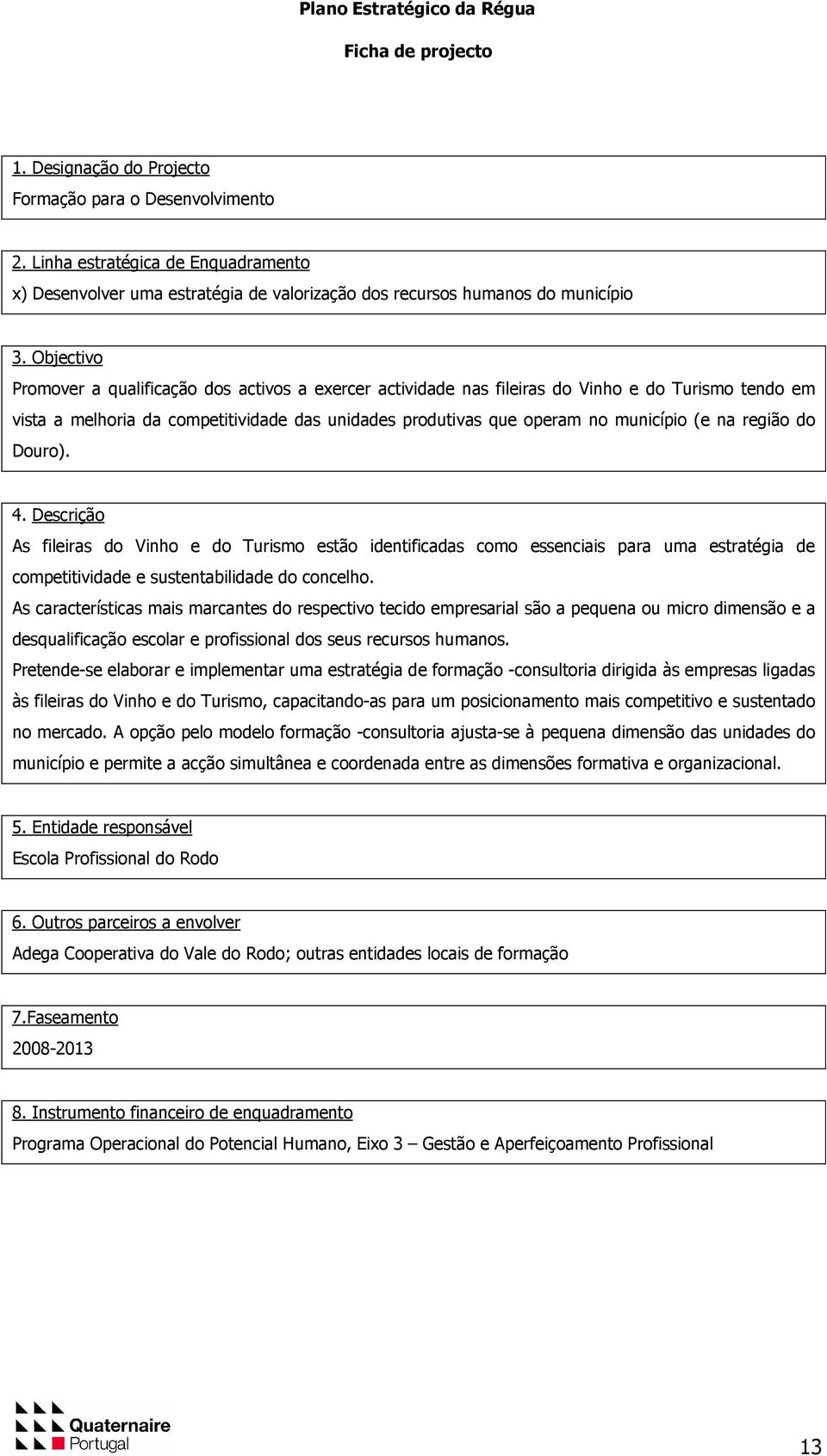 na região do Douro). 4. Descrição As fileiras do Vinho e do Turismo estão identificadas como essenciais para uma estratégia de competitividade e sustentabilidade do concelho.