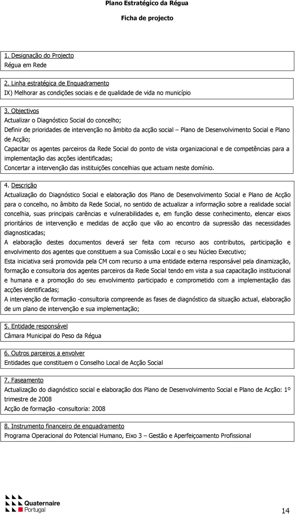 parceiros da Rede Social do ponto de vista organizacional e de competências para a implementação das acções identificadas; Concertar a intervenção das instituições concelhias que actuam neste domínio.