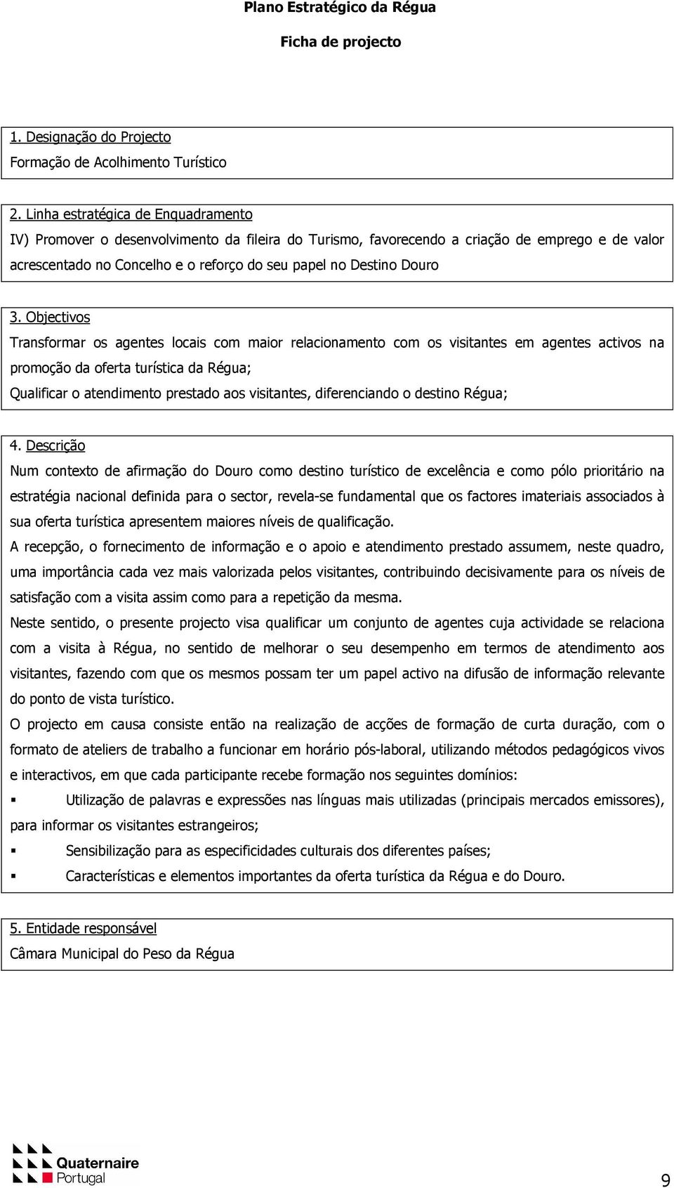 3. Objectivos Transformar os agentes locais com maior relacionamento com os visitantes em agentes activos na promoção da oferta turística da Régua; Qualificar o atendimento prestado aos visitantes,