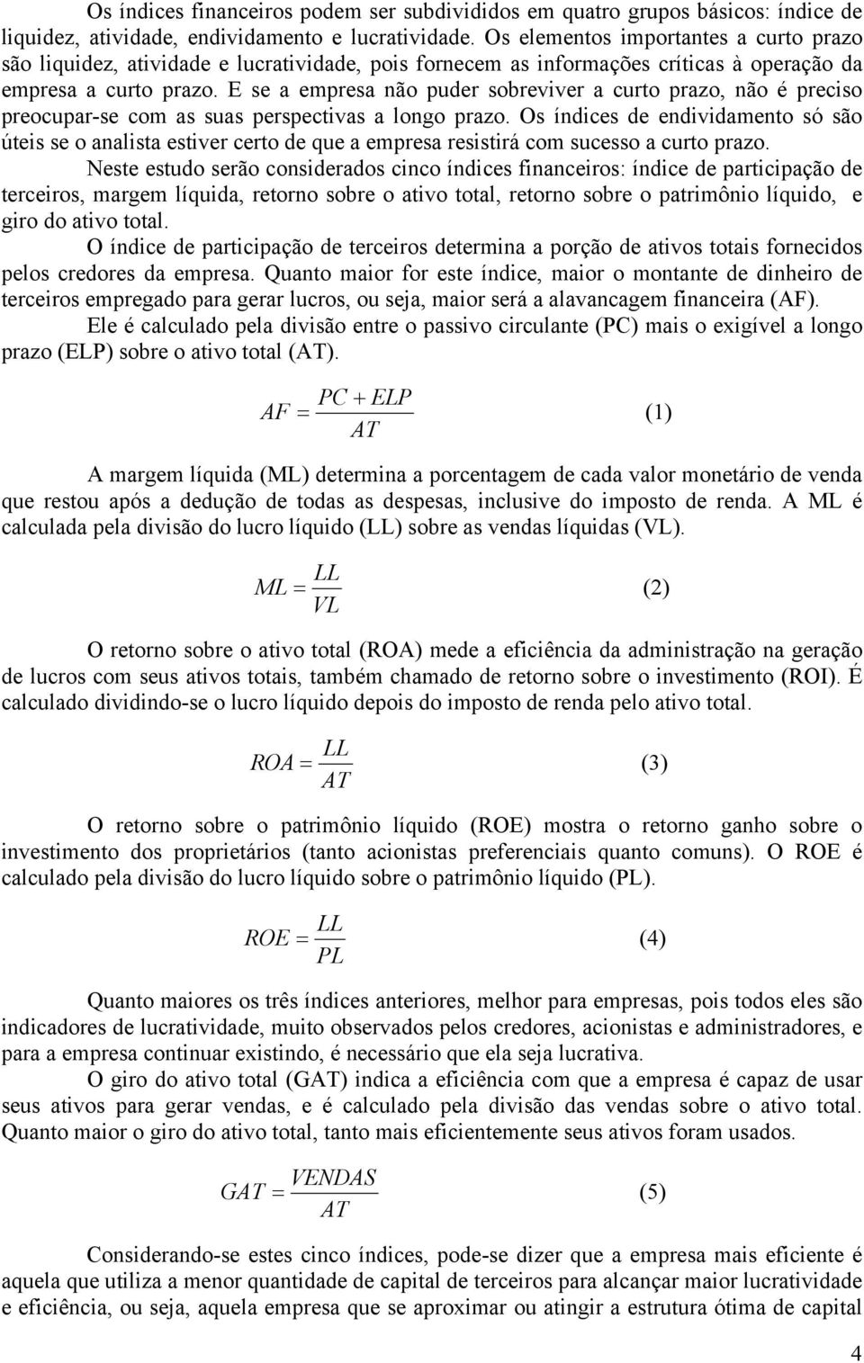 E se a empresa não puder sobreviver a curto prazo, não é preciso preocupar-se com as suas perspectivas a longo prazo.