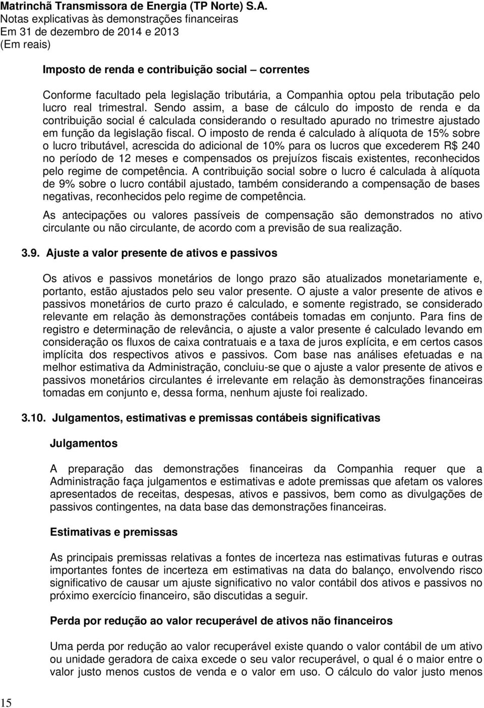 O imposto de renda é calculado à alíquota de 15% sobre o lucro tributável, acrescida do adicional de 10% para os lucros que excederem R$ 240 no período de 12 meses e compensados os prejuízos fiscais