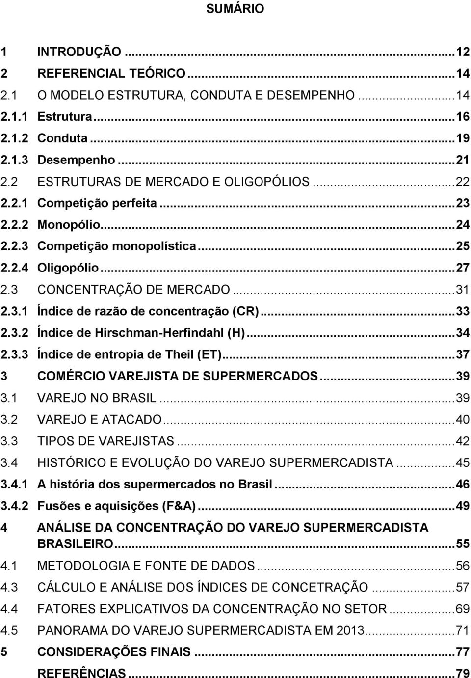 .. 33 2.3.2 Índice de Hirschman-Herfindahl (H)... 34 2.3.3 Índice de entropia de Theil (ET)... 37 3 COMÉRCIO VAREJISTA DE SUPERMERCADOS... 39 3.1 VAREJO NO BRASIL... 39 3.2 VAREJO E ATACADO... 40 3.