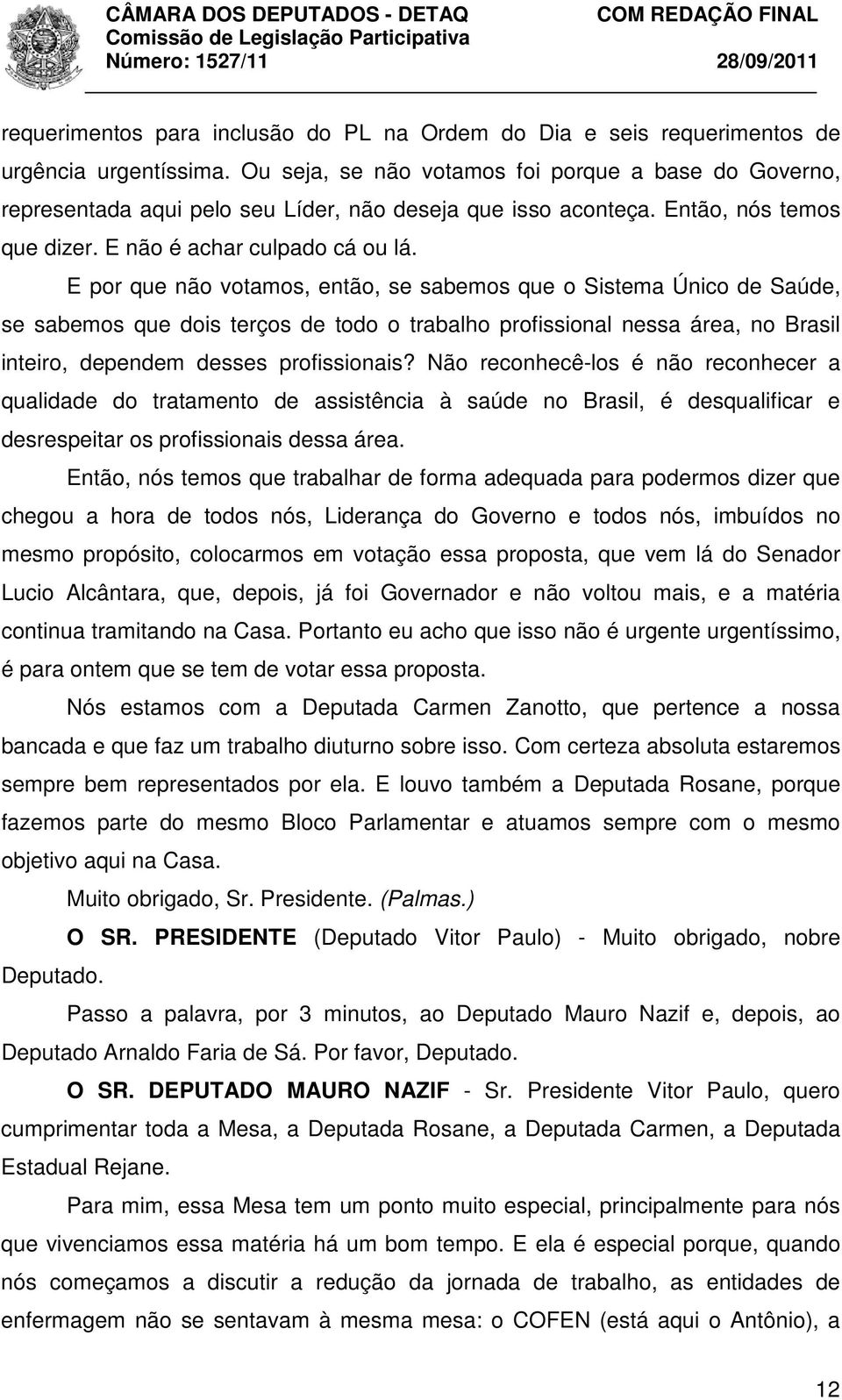 E por que não votamos, então, se sabemos que o Sistema Único de Saúde, se sabemos que dois terços de todo o trabalho profissional nessa área, no Brasil inteiro, dependem desses profissionais?