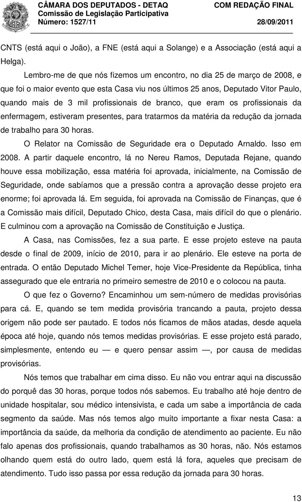 branco, que eram os profissionais da enfermagem, estiveram presentes, para tratarmos da matéria da redução da jornada de trabalho para 30 horas.