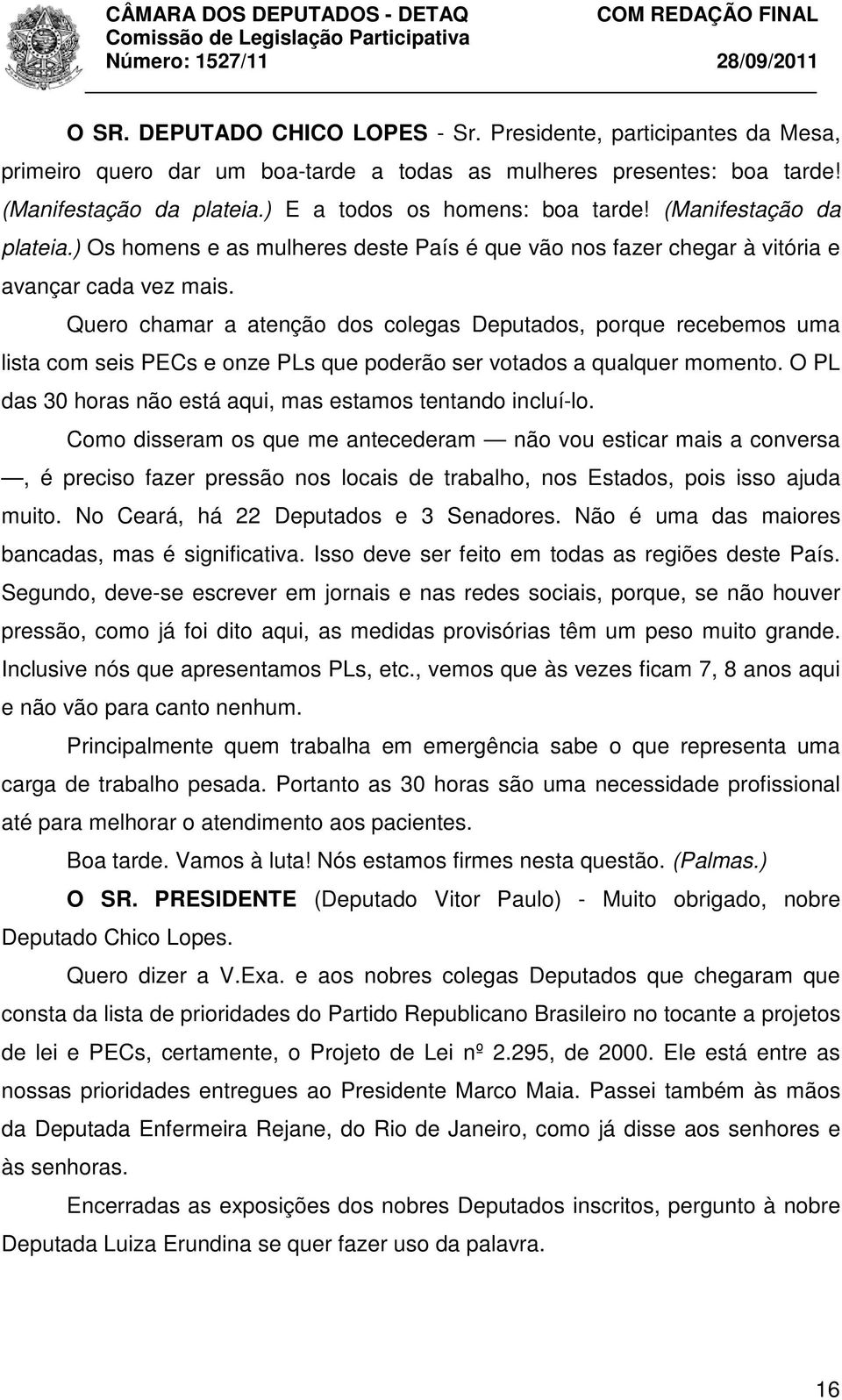 Quero chamar a atenção dos colegas Deputados, porque recebemos uma lista com seis PECs e onze PLs que poderão ser votados a qualquer momento.