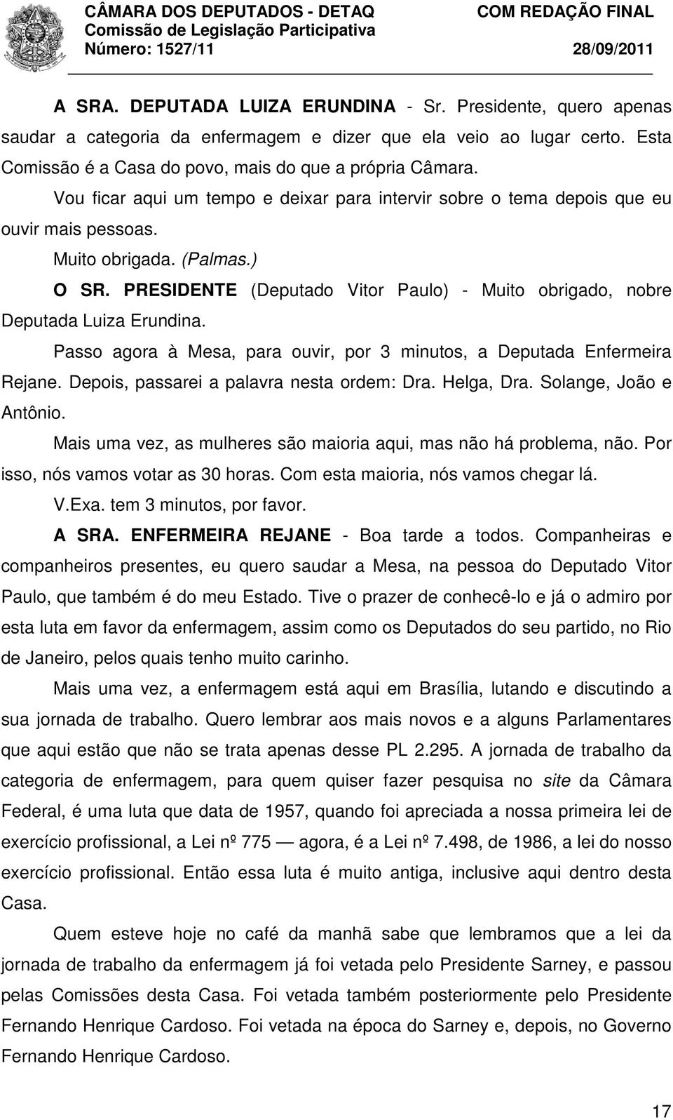 PRESIDENTE (Deputado Vitor Paulo) - Muito obrigado, nobre Deputada Luiza Erundina. Passo agora à Mesa, para ouvir, por 3 minutos, a Deputada Enfermeira Rejane.