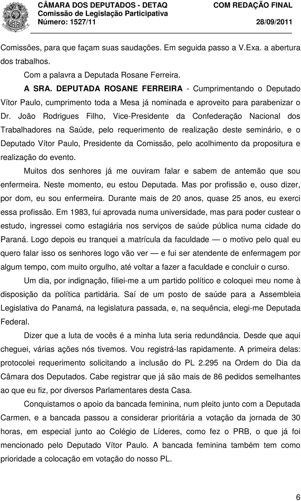 João Rodrigues Filho, Vice-Presidente da Confederação Nacional dos Trabalhadores na Saúde, pelo requerimento de realização deste seminário, e o Deputado Vítor Paulo, Presidente da Comissão, pelo