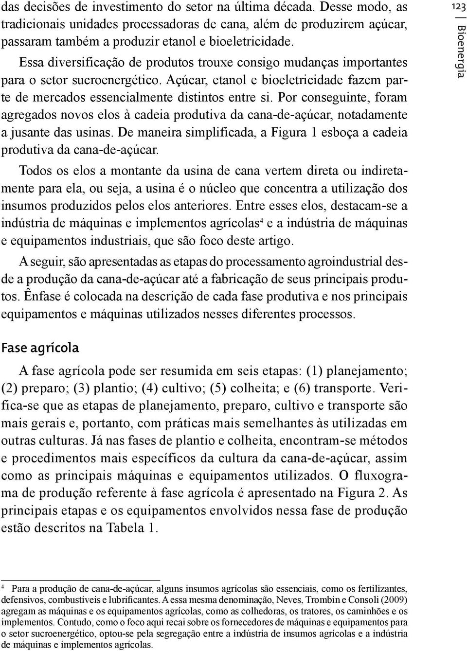 Por conseguinte, foram agregados novos elos à cadeia produtiva da cana-de-açúcar, notadamente a jusante das usinas. De maneira simplificada, a Figura 1 esboça a cadeia produtiva da cana-de-açúcar.