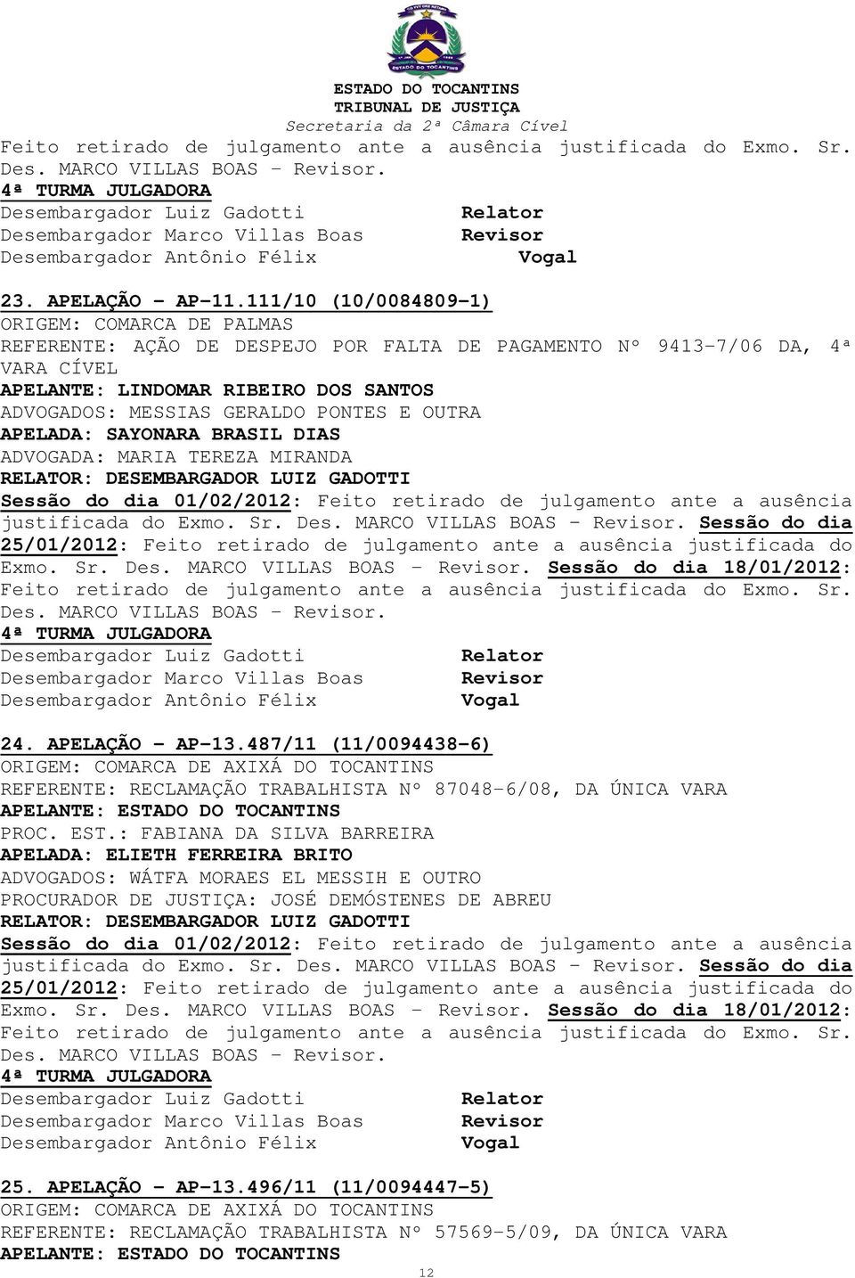 PONTES E OUTRA APELADA: SAYONARA BRASIL DIAS ADVOGADA: MARIA TEREZA MIRANDA justificada do Exmo. Sr. Des. MARCO VILLAS BOAS. Sessão do dia Exmo. Sr. Des. MARCO VILLAS BOAS -.