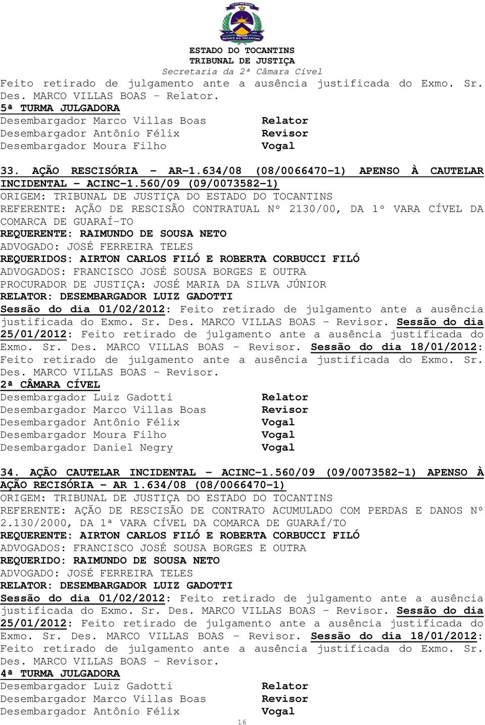 FERREIRA TELES REQUERIDOS: AIRTON CARLOS FILÓ E ROBERTA CORBUCCI FILÓ ADVOGADOS: FRANCISCO JOSÉ SOUSA BORGES E OUTRA PROCURADOR DE JUSTIÇA: JOSÉ MARIA DA SILVA JÚNIOR justificada do Exmo. Sr. Des.