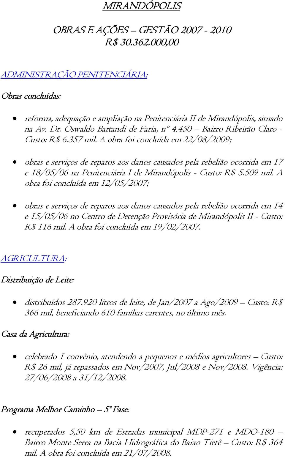 A obra foi concluída em 22/08/2009; obras e serviços de reparos aos danos causados pela rebelião ocorrida em 17 e 18/05/06 na Penitenciária I de Mirandópolis - Custo: R$ 5.509 mil.