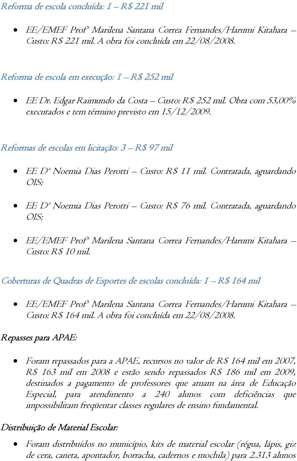 Reformas de escolas em licitação: 3 R$ 97 mil EE Dª Noemia Dias Perotti Custo: R$ 11 mil. Contratada, aguardando OIS; EE Dª Noemia Dias Perotti Custo: R$ 76 mil.