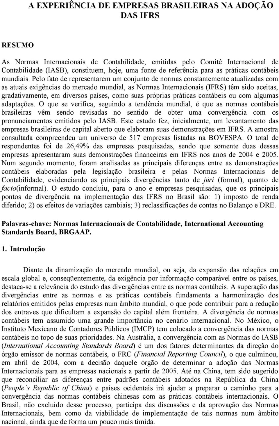 Pelo fato de representarem um conjunto de normas constantemente atualizadas com as atuais exigências do mercado mundial, as Normas Internacionais (IFRS) têm sido aceitas, gradativamente, em diversos