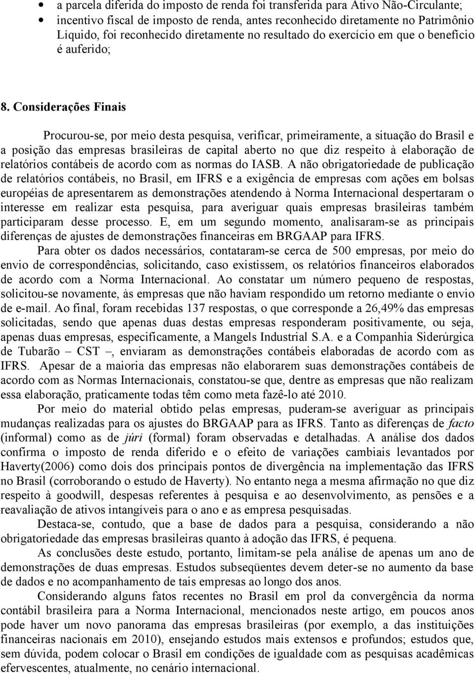 Considerações Finais Procurou-se, por meio desta pesquisa, verificar, primeiramente, a situação do Brasil e a posição das empresas brasileiras de capital aberto no que diz respeito à elaboração de