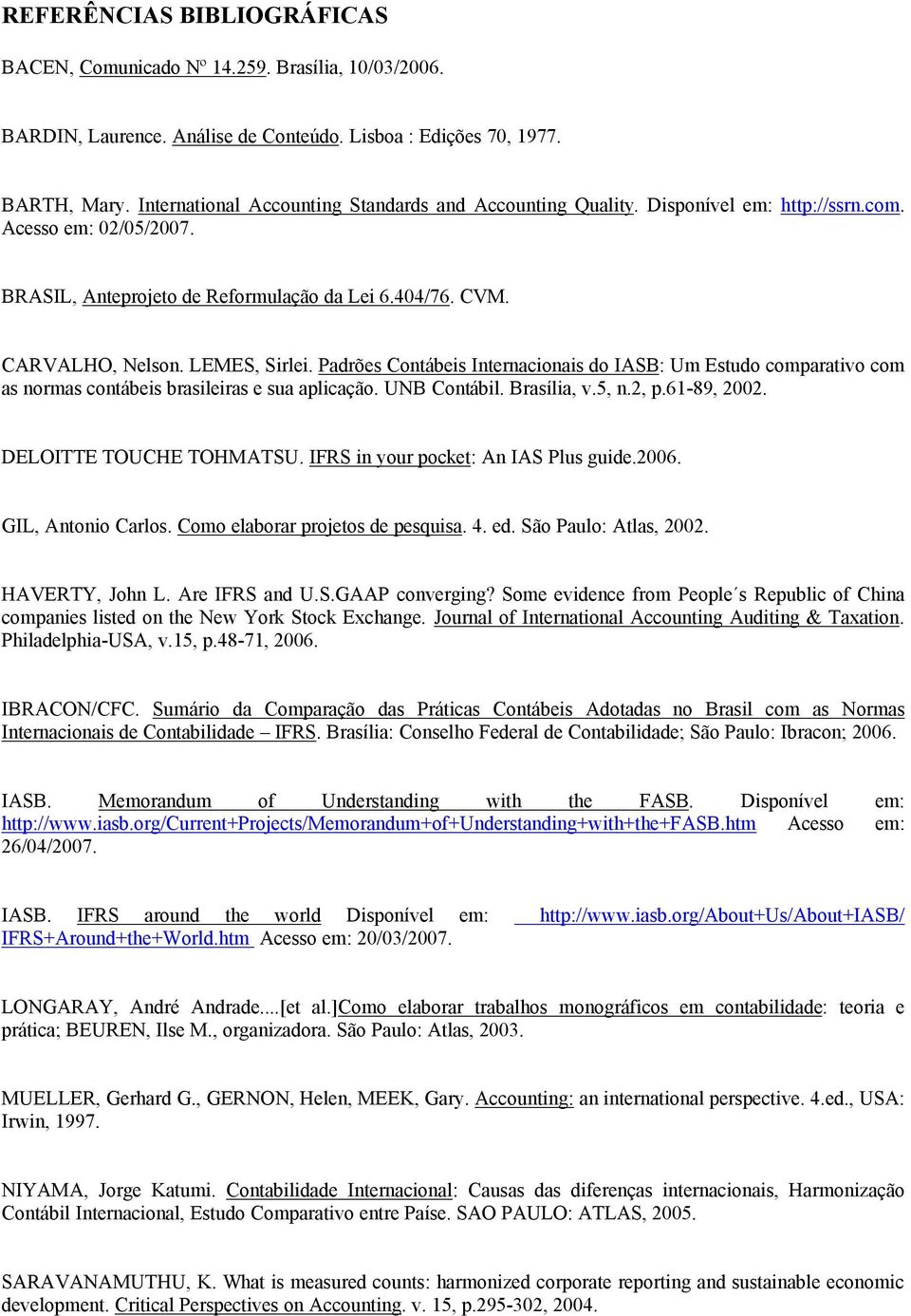 LEMES, Sirlei. Padrões Contábeis Internacionais do IASB: Um Estudo comparativo com as normas contábeis brasileiras e sua aplicação. UNB Contábil. Brasília, v.5, n.2, p.61-89, 2002.