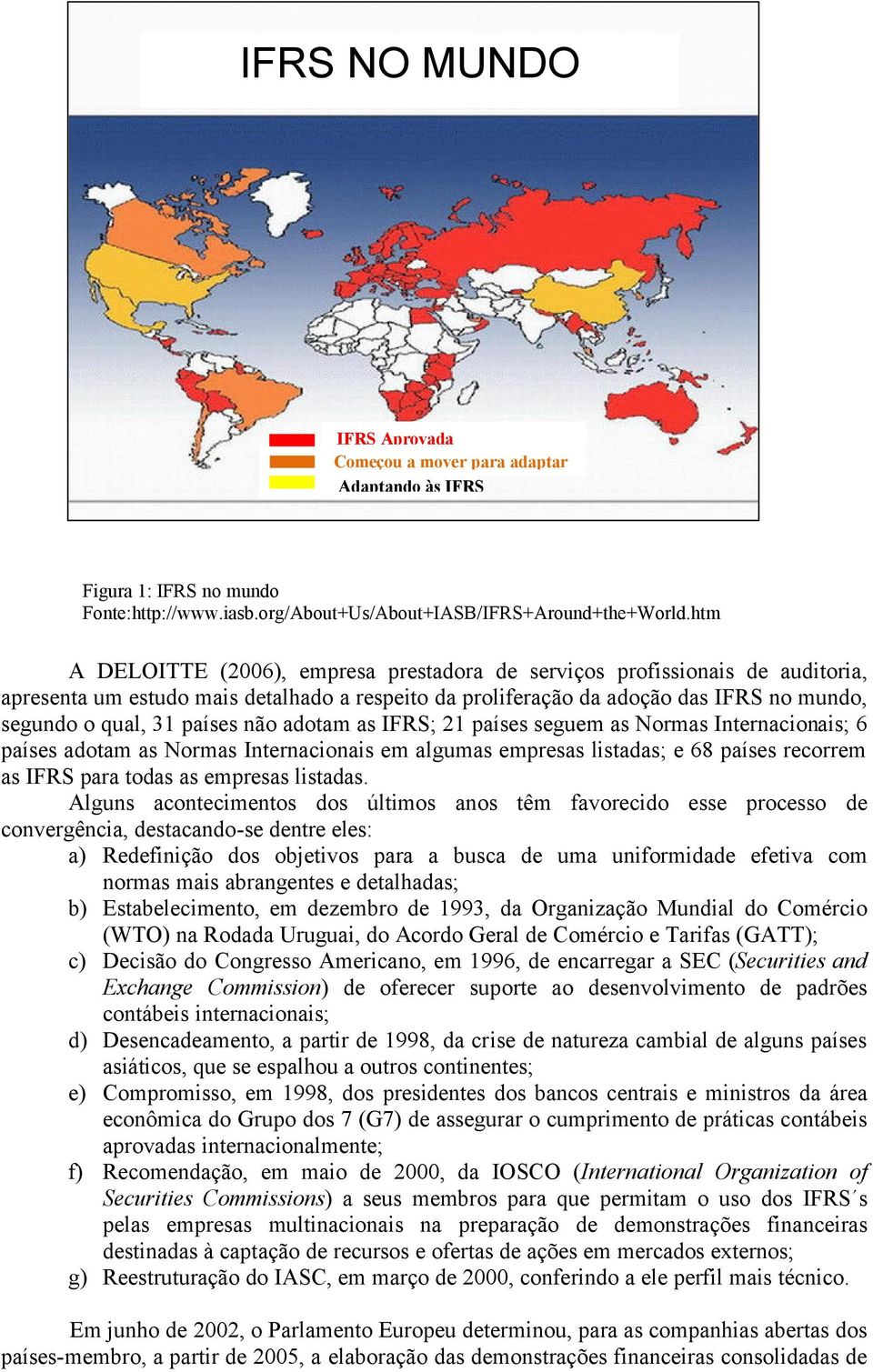 não adotam as IFRS; 21 países seguem as Normas Internacionais; 6 países adotam as Normas Internacionais em algumas empresas listadas; e 68 países recorrem as IFRS para todas as empresas listadas.