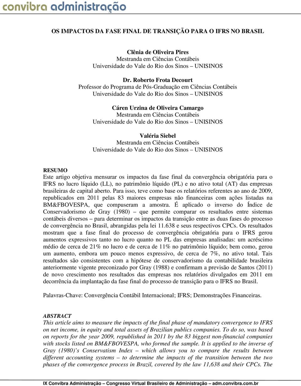 Universidade do Vale do Rio dos Sinos UNISINOS Valéria Siebel Mestranda em Ciências Contábeis Universidade do Vale do Rio dos Sinos UNISINOS RESUMO Este artigo objetiva mensurar os impactos da fase