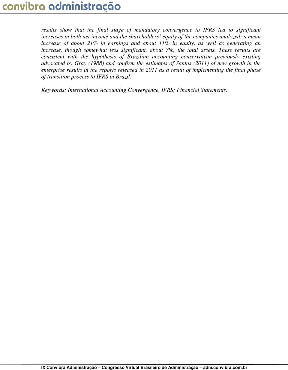 These results are consistent with the hypothesis of Brazilian accounting conservatism previously existing advocated by Gray (1988) and confirm the estimates of Santos (2011) of new