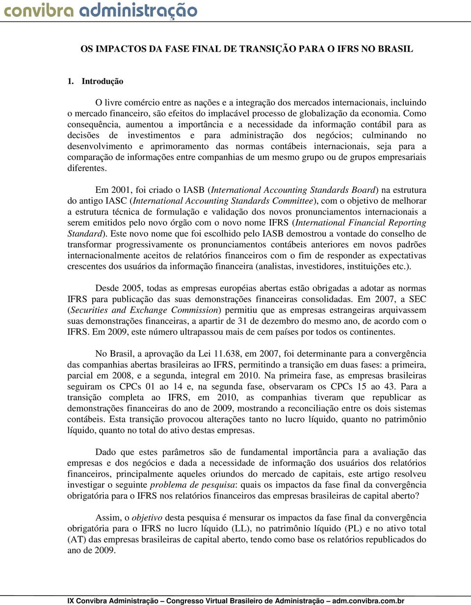 Como consequência, aumentou a importância e a necessidade da informação contábil para as decisões de investimentos e para administração dos negócios; culminando no desenvolvimento e aprimoramento das