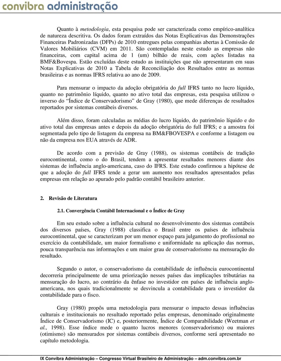 São contempladas neste estudo as empresas não financeiras, com capital acima de 1 (um) bilhão de reais, com ações listadas na BMF&Bovespa.