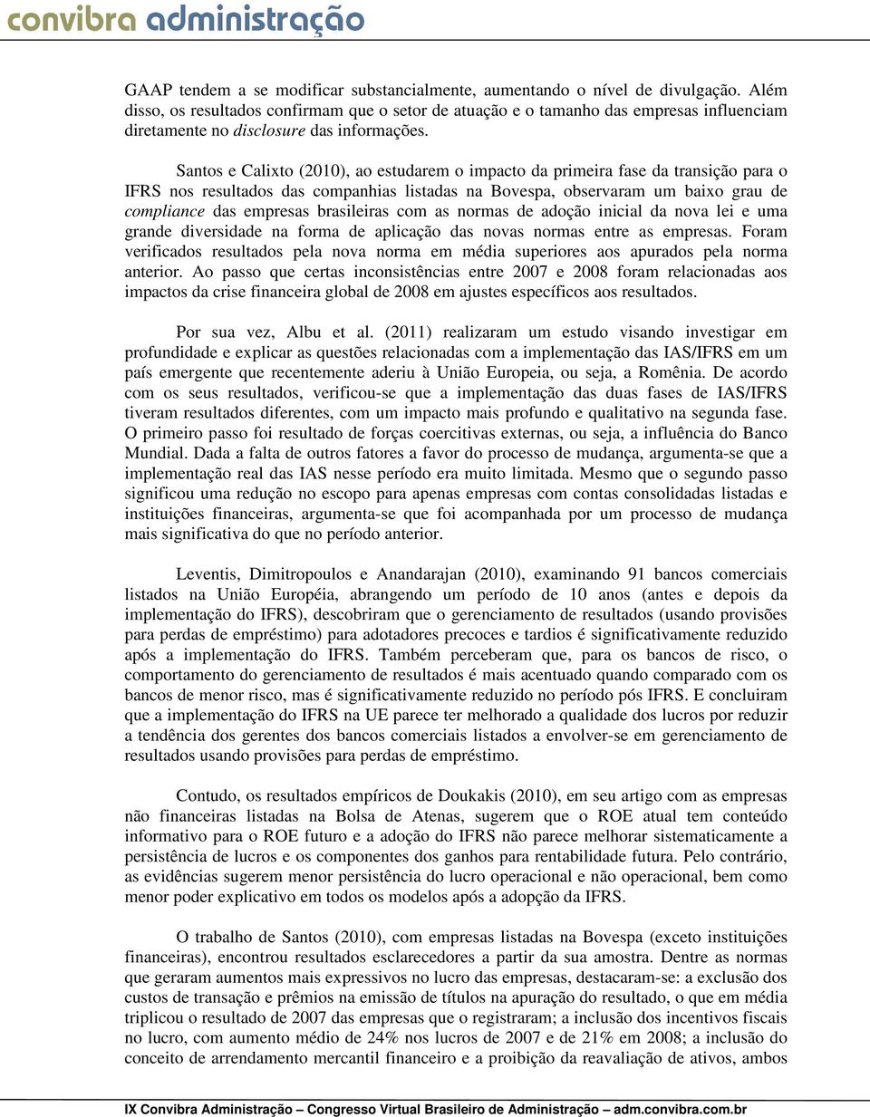 Santos e Calixto (2010), ao estudarem o impacto da primeira fase da transição para o IFRS nos resultados das companhias listadas na Bovespa, observaram um baixo grau de compliance das empresas