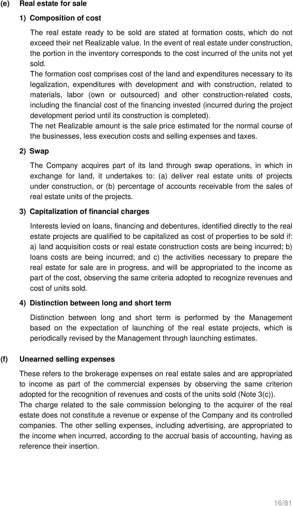 The formation cost comprises cost of the land and expenditures necessary to its legalization, expenditures with development and with construction, related to materials, labor (own or outsourced) and