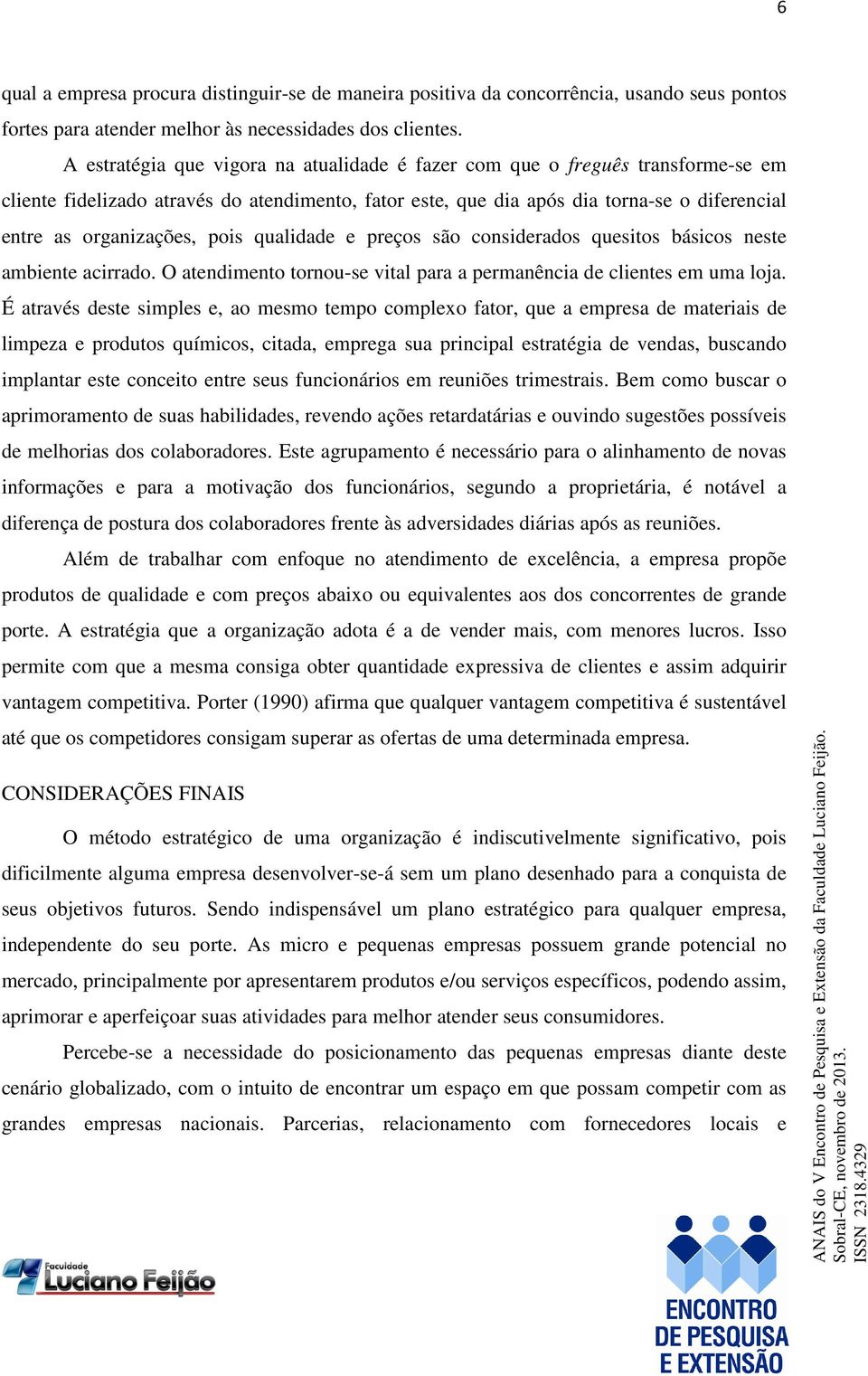 pois qualidade e preços são considerados quesitos básicos neste ambiente acirrado. O atendimento tornou-se vital para a permanência de clientes em uma loja.