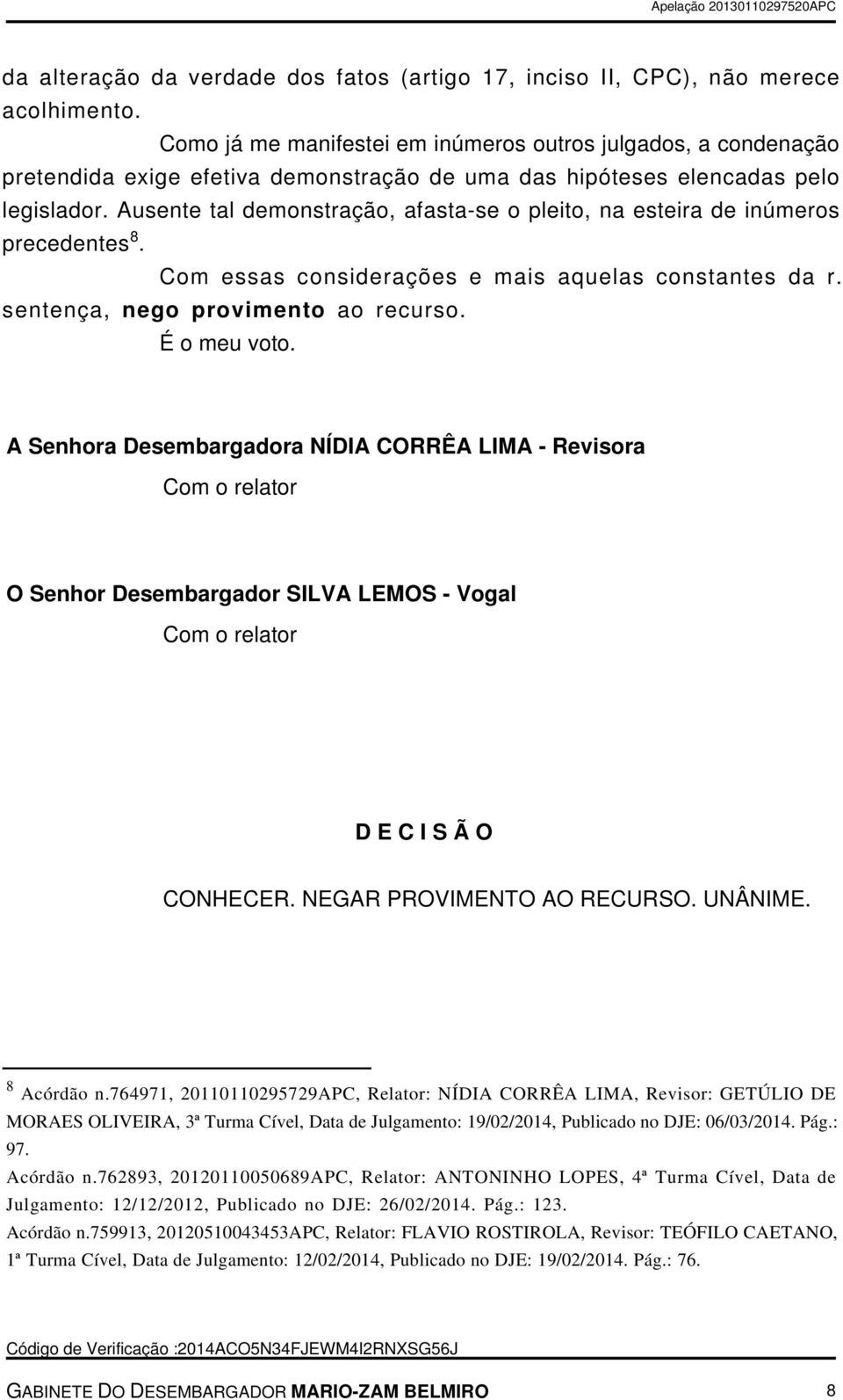 Ausente tal demonstração, afasta-se o pleito, na esteira de inúmeros precedentes 8. Com essas considerações e mais aquelas constantes da r. sentença, nego provimento ao recurso. É o meu voto.