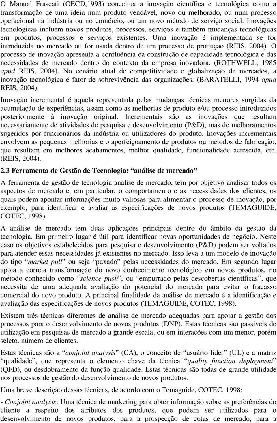 Uma inovação é implementada se for introduzida no mercado ou for usada dentro de um processo de produção (REIS, 2004).