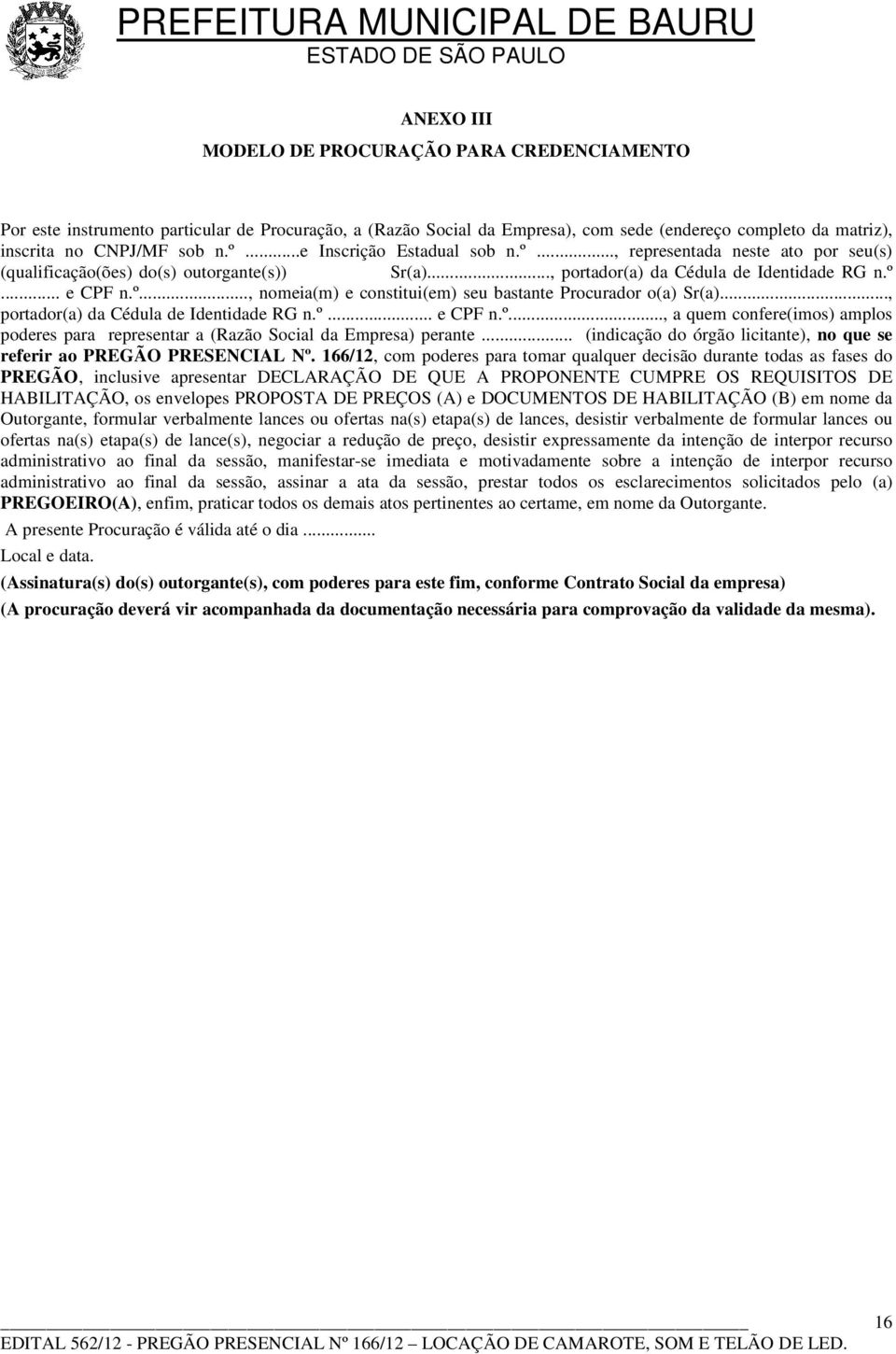 .., portador(a) da Cédula de Identidade RG n.º... e CPF n.º..., a quem confere(imos) amplos poderes para representar a (Razão Social da Empresa) perante.