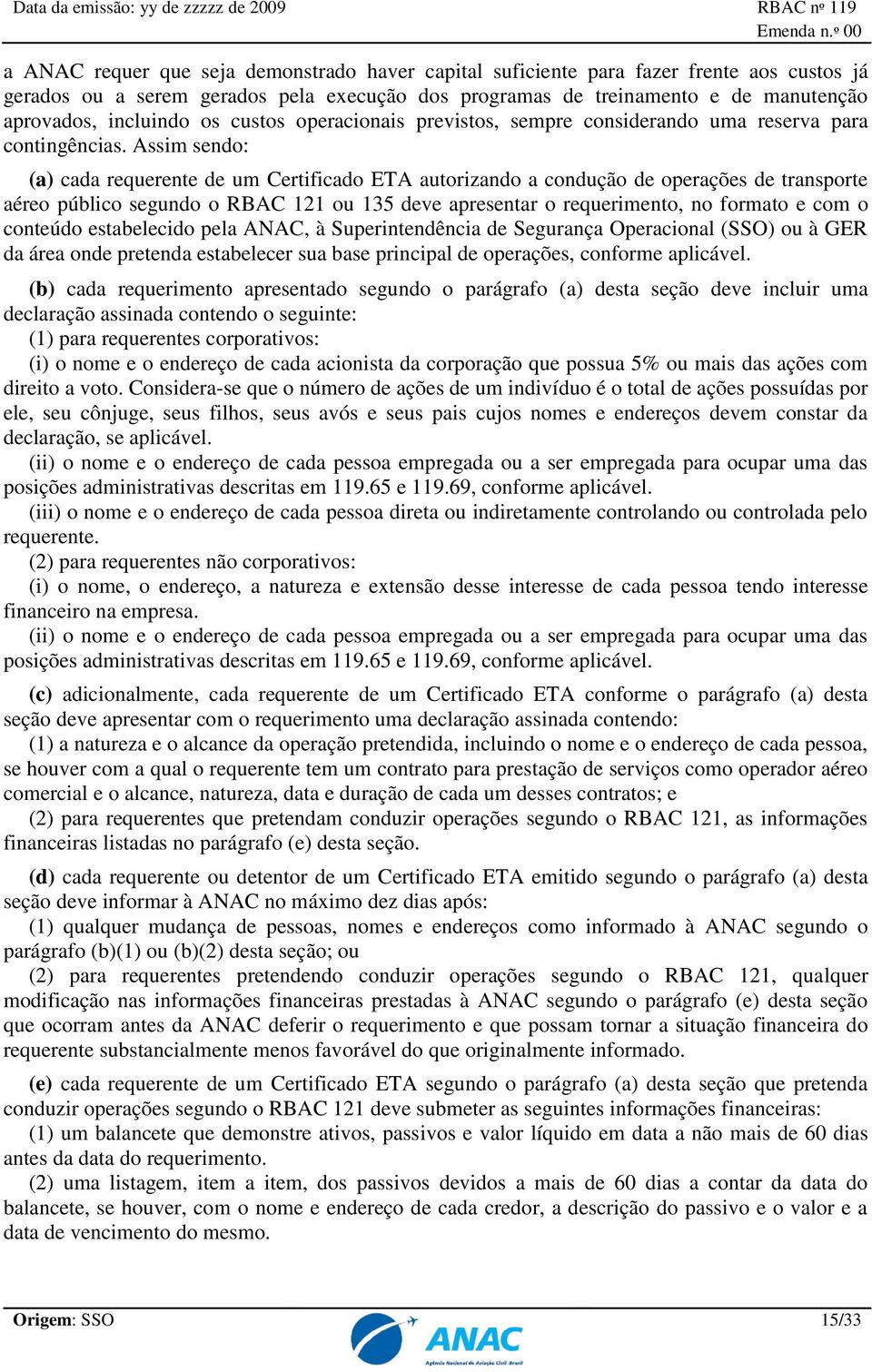 Assim sendo: (a) cada requerente de um Certificado ETA autorizando a condução de operações de transporte aéreo público segundo o RBAC 121 ou 135 deve apresentar o requerimento, no formato e com o