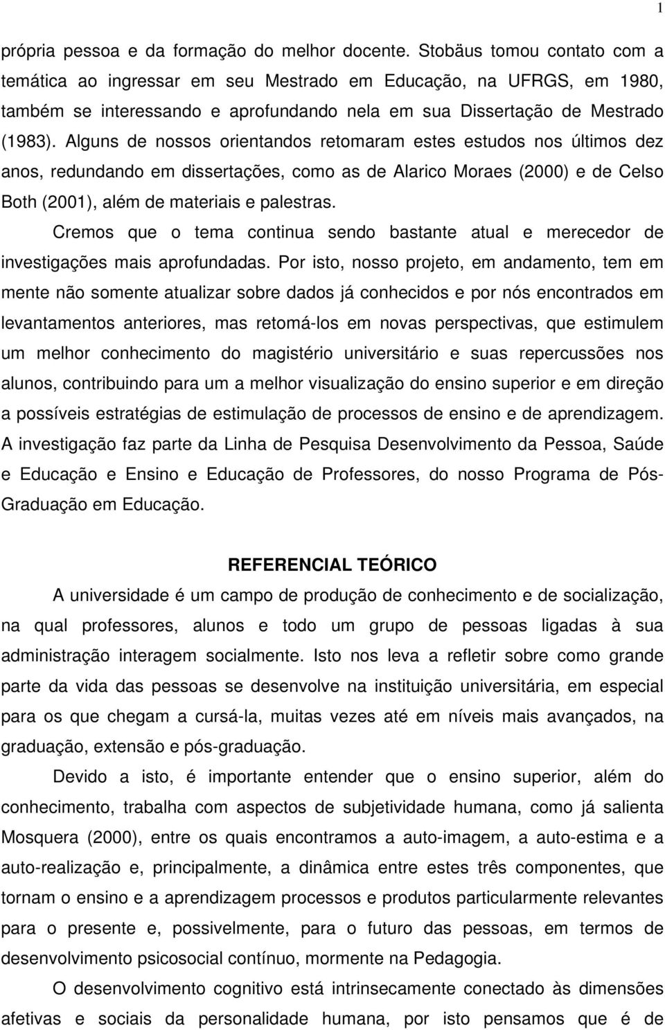 Alguns de nossos orientandos retomaram estes estudos nos últimos dez anos, redundando em dissertações, como as de Alarico Moraes (2000) e de Celso Both (2001), além de materiais e palestras.