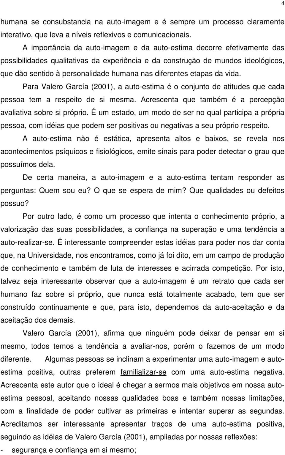 diferentes etapas da vida. Para Valero García (2001), a auto-estima é o conjunto de atitudes que cada pessoa tem a respeito de si mesma.