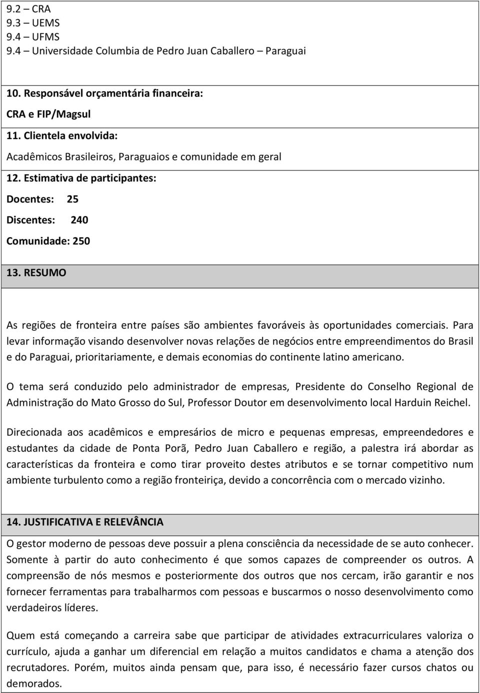 RESUMO As regiões de fronteira entre países são ambientes favoráveis às oportunidades comerciais.