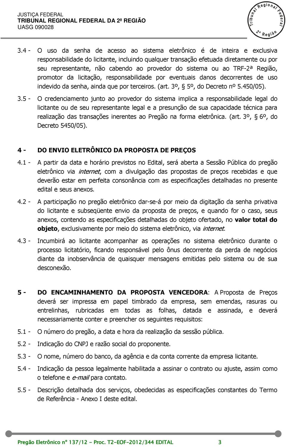 provedor do sistema ou ao TRF- Região, promotor da icitação, responsabiidade por eventuais danos decorrentes de uso indevido da senha, ainda que por terceiros. (art. 3º, 5º, do Decreto nº 5.450/05).