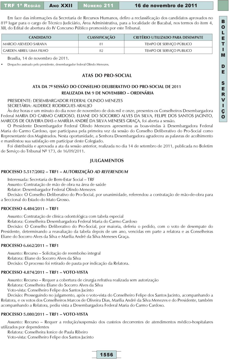 CANA CAFCAÃ CÉ UZA PAA PA AC A AAA 81 P PÚC GAN AU A FH 82 P PUC rasília, 14 de novembro de 2011. espacho assinado pelo presidente, desembargador federal lindo enezes.