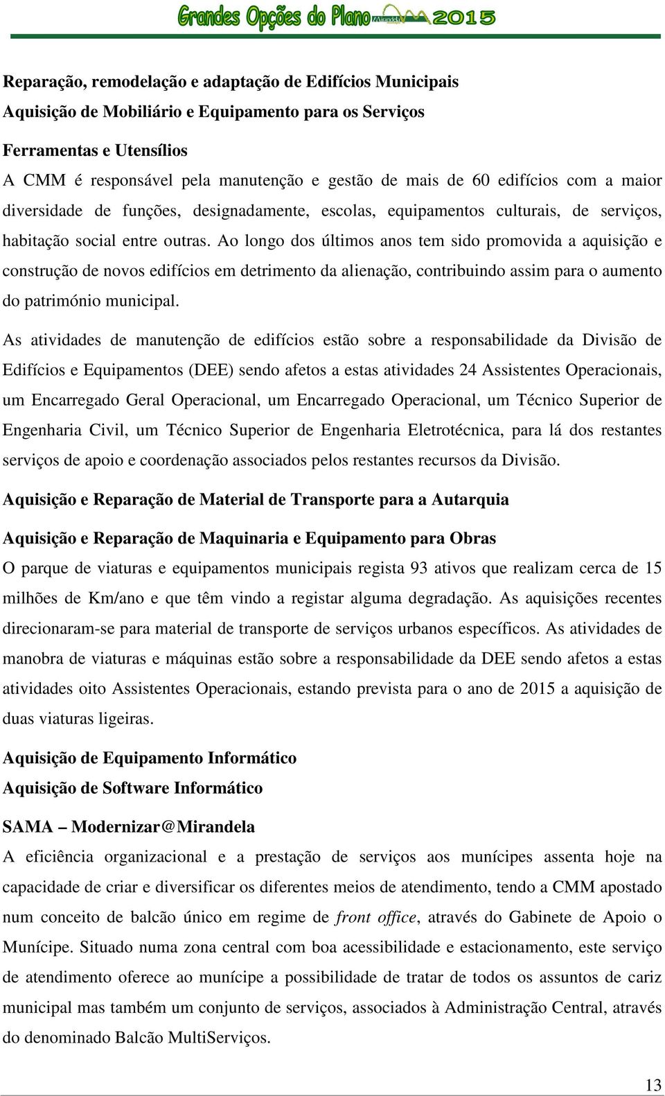 Ao longo dos últimos anos tem sido promovida a aquisição e construção de novos edifícios em detrimento da alienação, contribuindo assim para o aumento do património municipal.