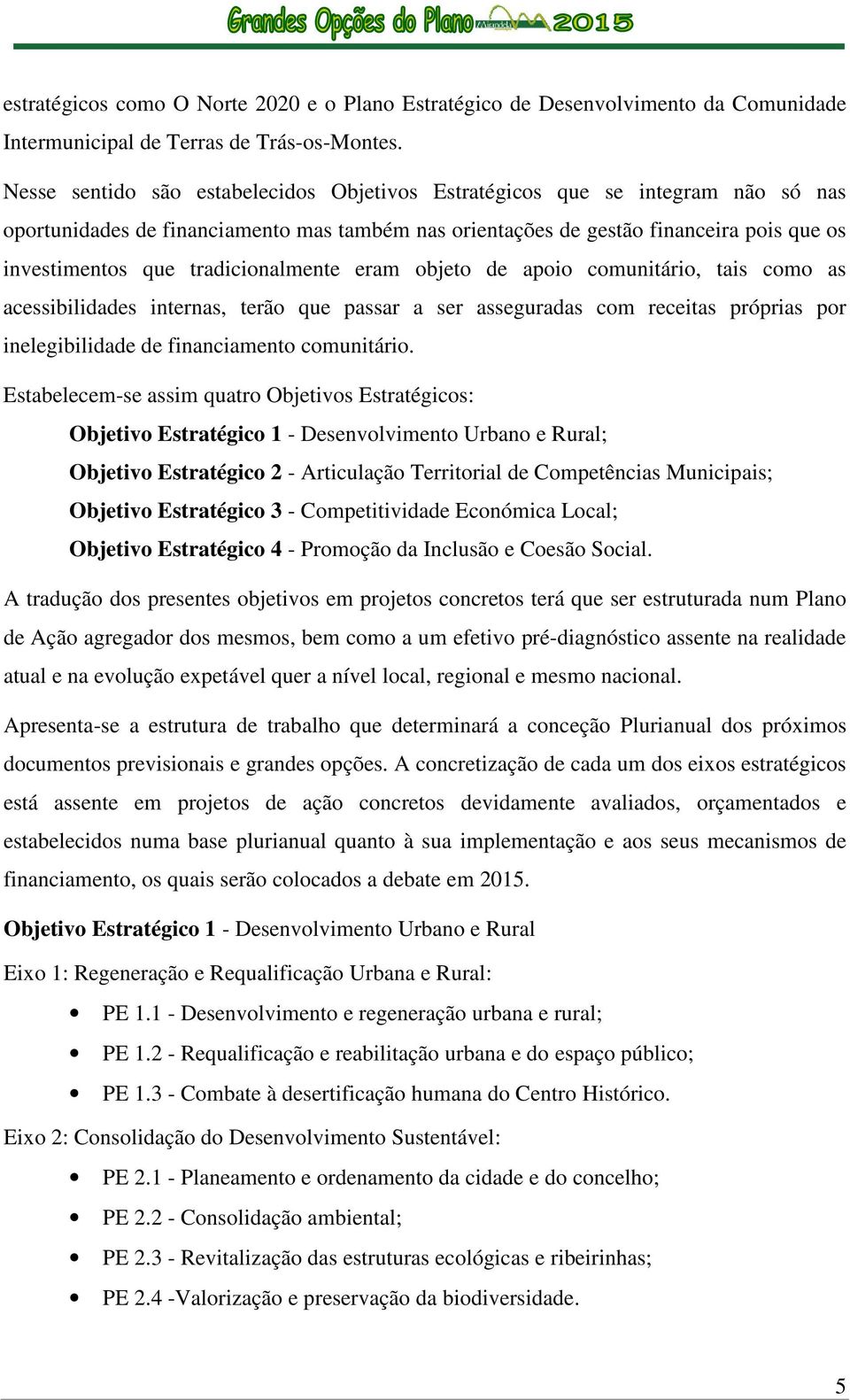 tradicionalmente eram objeto de apoio comunitário, tais como as acessibilidades internas, terão que passar a ser asseguradas com receitas próprias por inelegibilidade de financiamento comunitário.