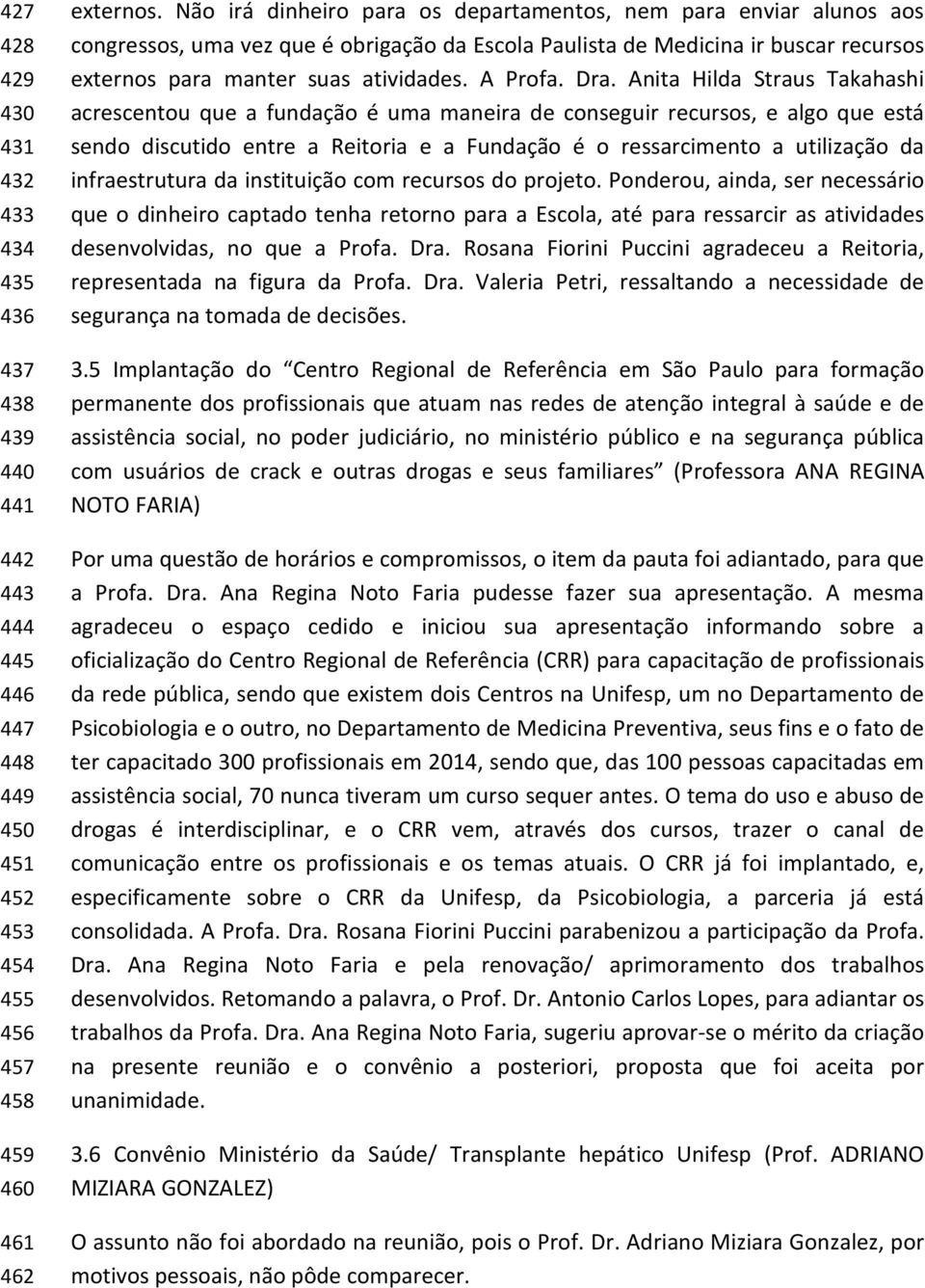 Dra. Anita Hilda Straus Takahashi acrescentou que a fundação é uma maneira de conseguir recursos, e algo que está sendo discutido entre a Reitoria e a Fundação é o ressarcimento a utilização da