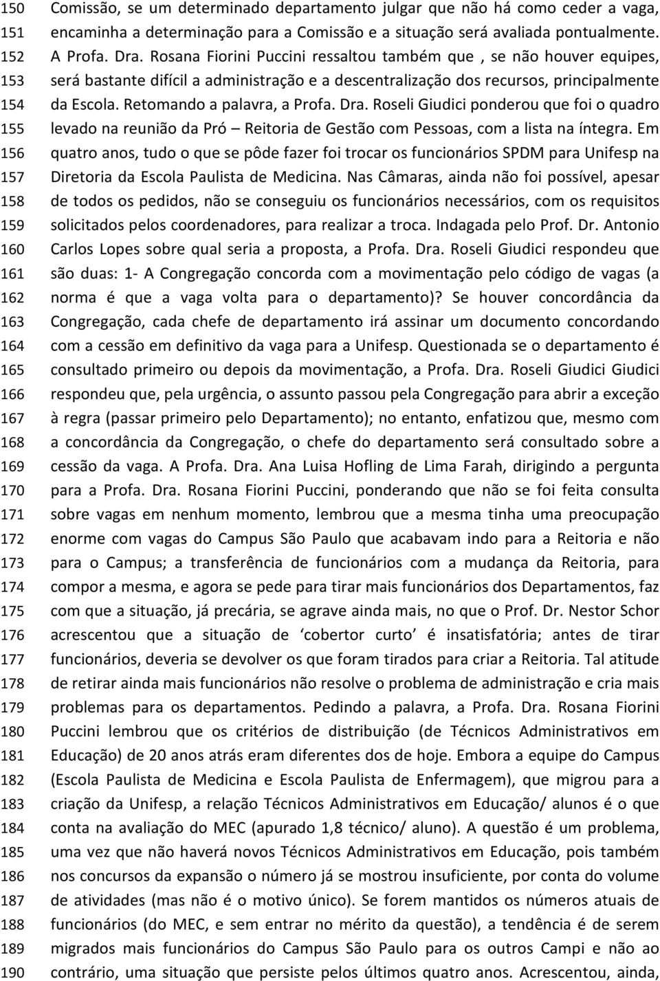 Rosana Fiorini Puccini ressaltou também que, se não houver equipes, será bastante difícil a administração e a descentralização dos recursos, principalmente da Escola. Retomando a palavra, a Profa.