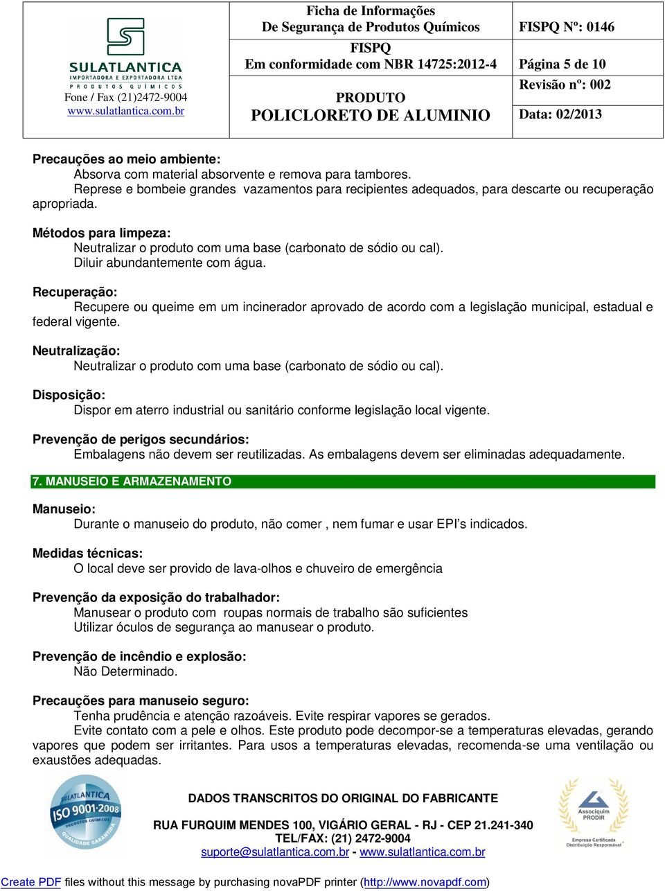 Diluir abundantemente com água. Recuperação: Recupere ou queime em um incinerador aprovado de acordo com a legislação municipal, estadual e federal vigente.