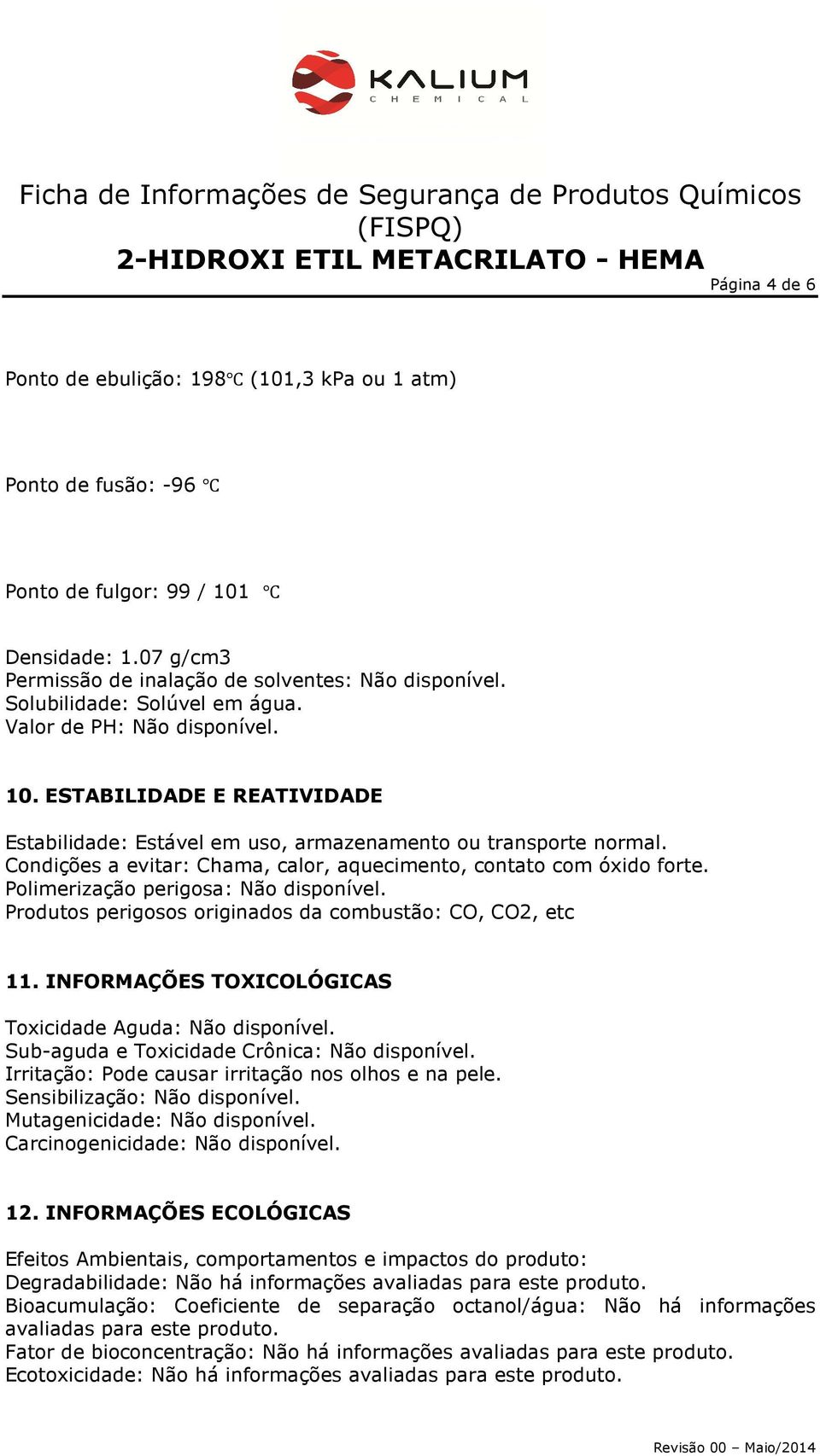 Condições a evitar: Chama, calor, aquecimento, contato com óxido forte. Polimerização perigosa: Não disponível. Produtos perigosos originados da combustão: CO, CO2, etc 11.