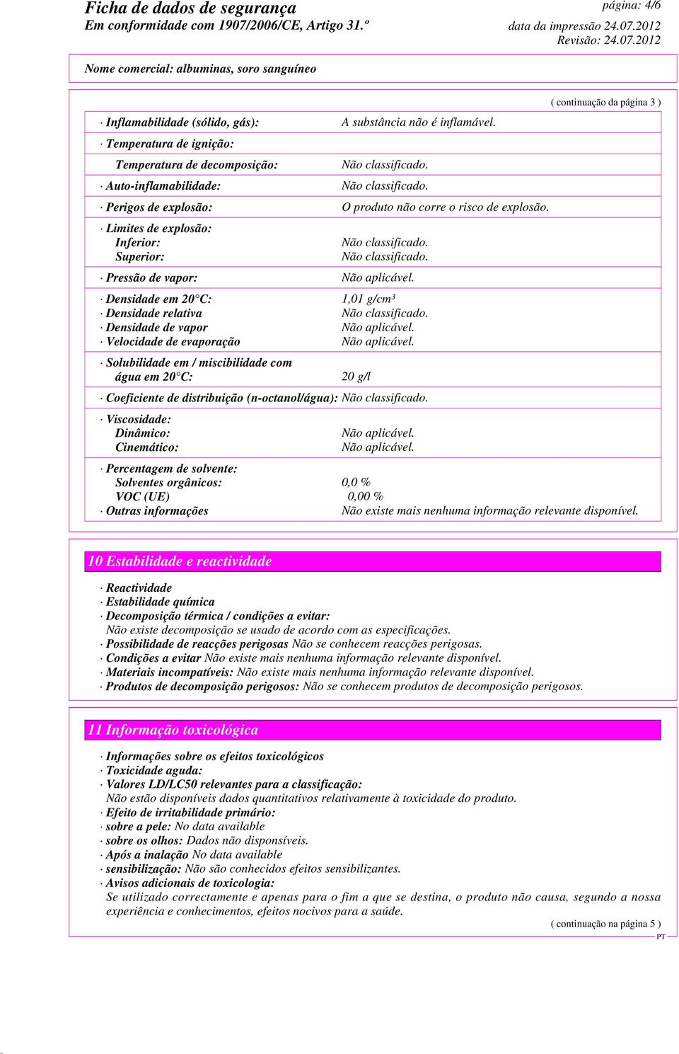 Limites de explosão: Inferior: Superior: Pressão de vapor: Não aplicável. Densidade em 20 C: 1,01 g/cm³ Densidade relativa Densidade de vapor Não aplicável. Velocidade de evaporação Não aplicável.