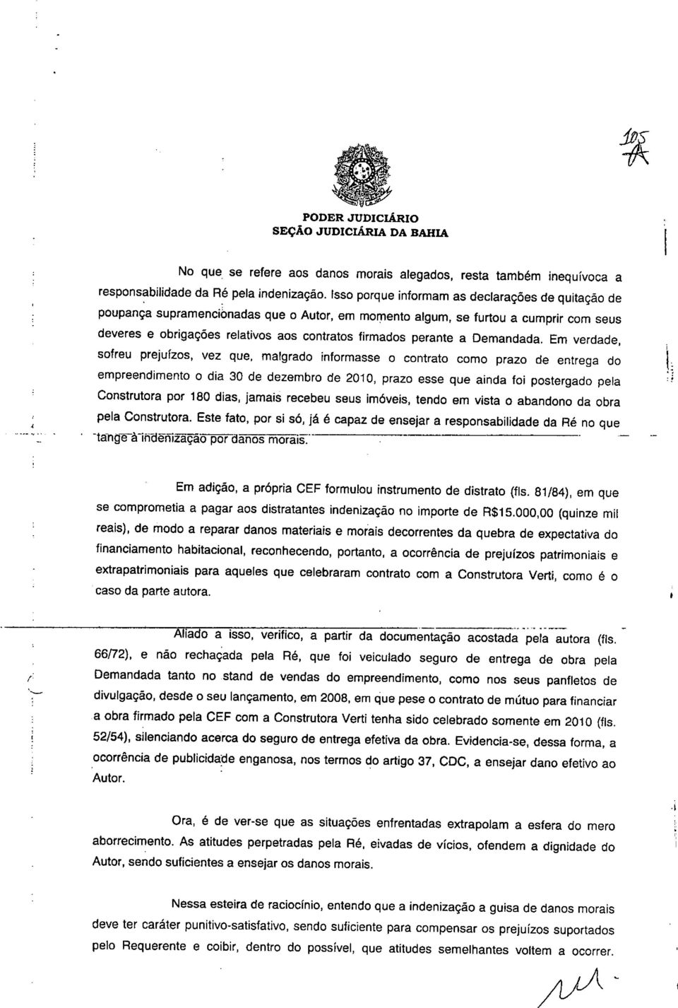 Em verdade, sofreu prejuízos, vez que, malgrado informasse o contrato como prazo de entrega do empreendimento o dia 30 de dezembro de 2010, prazo esse que ainda foi postergado pela Construtora por