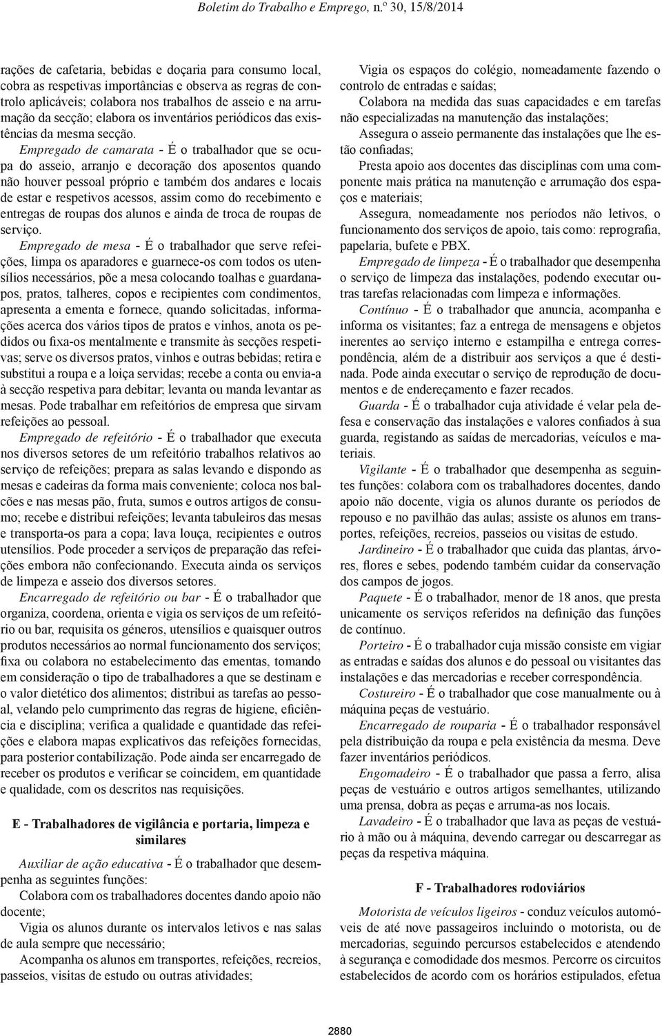 Empregado de camarata - É o trabalhador que se ocupa do asseio, arranjo e decoração dos aposentos quando não houver pessoal próprio e também dos andares e locais de estar e respetivos acessos, assim