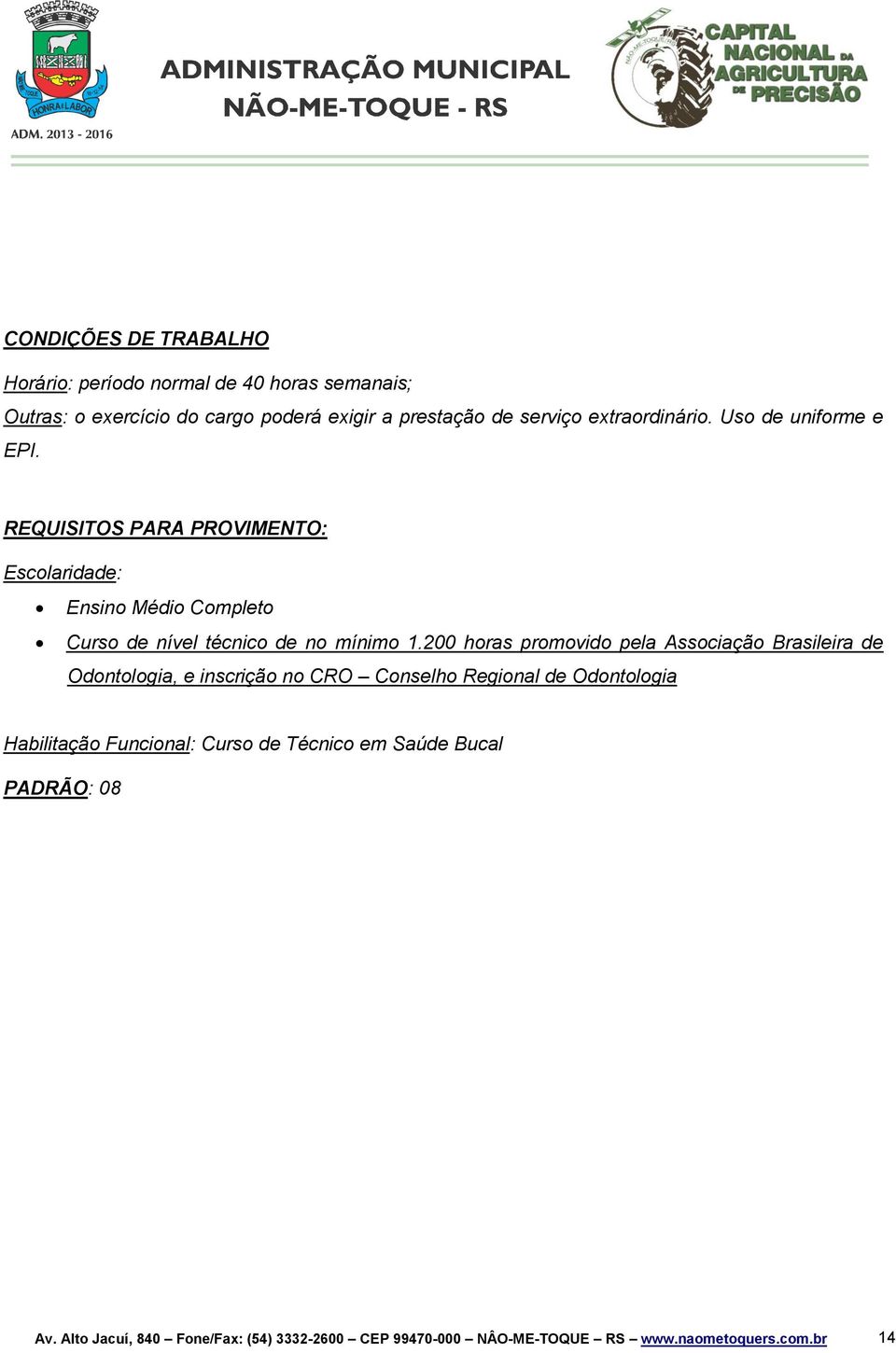 REQUISITOS PARA PROVIMENTO: Escolaridade: Ensino Médio Completo Curso de nível técnico de no mínimo 1.