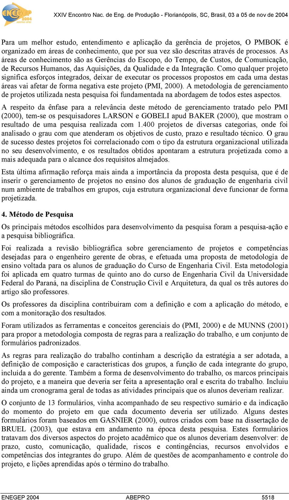 Como qualquer projeto significa esforços integrados, deixar de executar os processos propostos em cada uma destas áreas vai afetar de forma negativa este projeto (PMI, 2000).