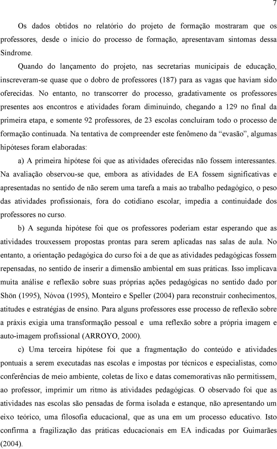 No entanto, no transcorrer do processo, gradativamente os professores presentes aos encontros e atividades foram diminuindo, chegando a 129 no final da primeira etapa, e somente 92 professores, de 23