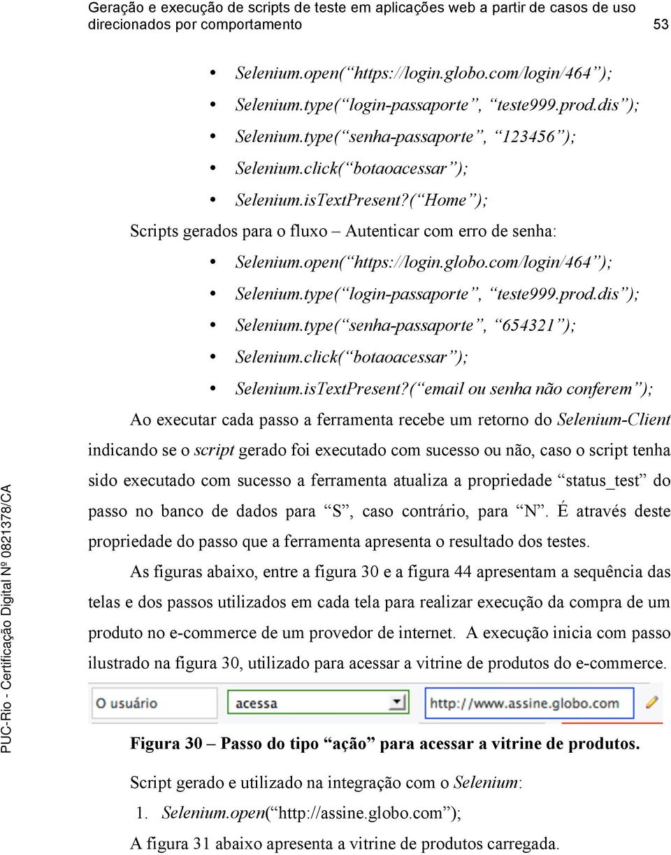 type( login-passaporte, teste999.prod.dis ); Selenium.type( senha-passaporte, 654321 ); Selenium.click( botaoacessar ); Selenium.isTextPresent?